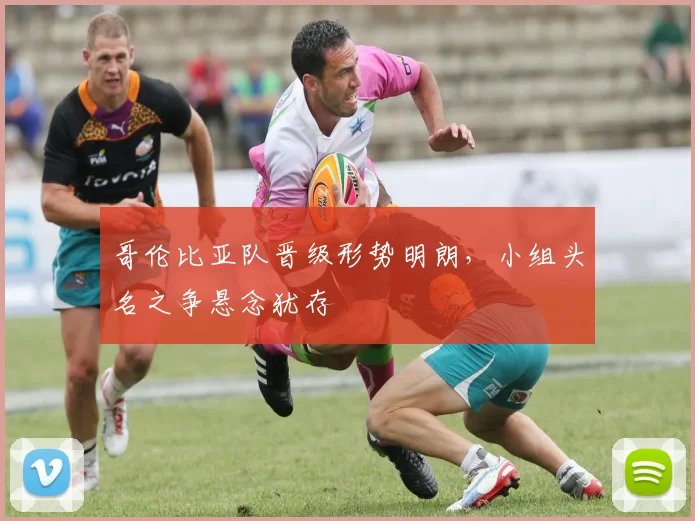 哥伦比亚队晋级形势明朗,小组头名之争悬念犹存 - 500彩票网推荐