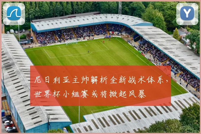 尼日利亚主帅解析全新战术体系,世界杯小组赛或将掀起风暴 - 500彩票网推荐
