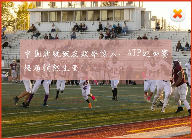 中国新锐破发效率惊人,ATP巡回赛格局悄然生变 - 500彩票网推荐