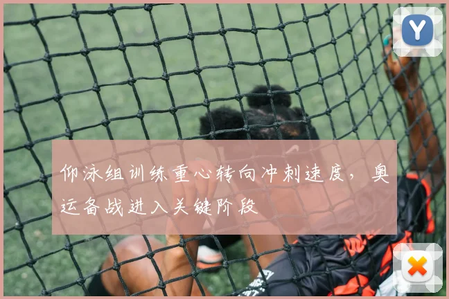 仰泳组训练重心转向冲刺速度,奥运备战进入关键阶段 - 500彩票网推荐
