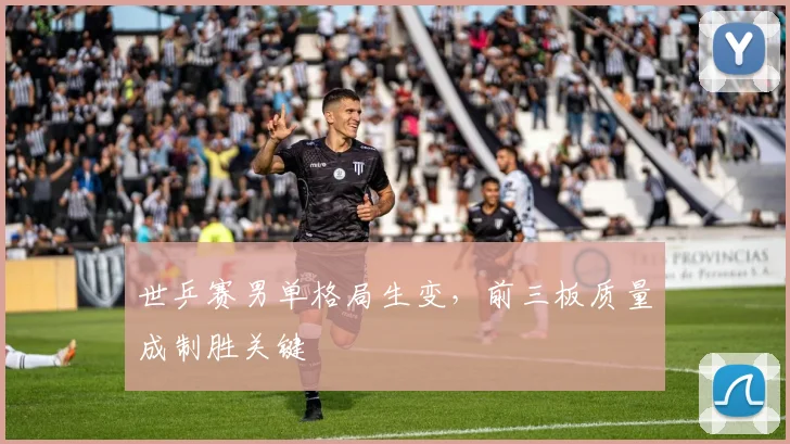 世乒赛男单格局生变，前三板质量成制胜关键 - 500彩票网精选