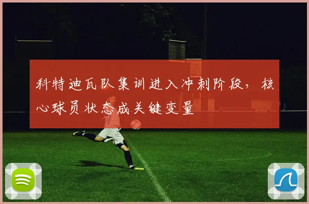 科特迪瓦队集训进入冲刺阶段,核心球员状态成关键变量 - 500彩票网推荐
