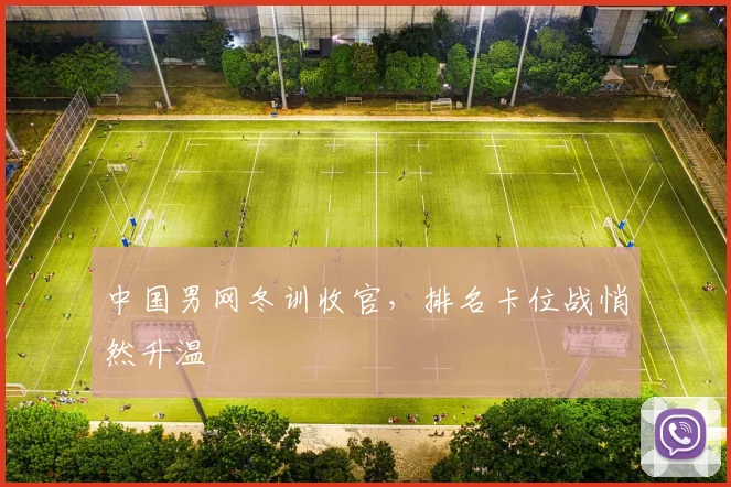 中国男网冬训收官，排名卡位战悄然升温 - 500彩票网推荐